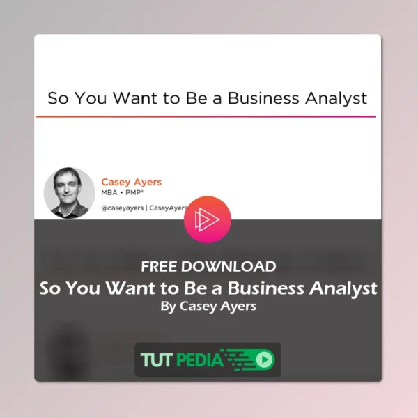 So You Want to Be a Business Analyst Course By Casey Ayers